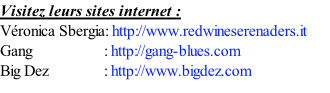Visitez leurs sites internet : Véronica Sbergia: http://www.redwineserenaders.it Gang                  : http://gang-blues.com Big Dez       							: http://www.bigdez.com